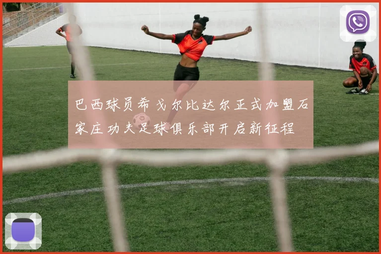 巴西球员希戈尔比达尔正式加盟石家庄功夫足球俱乐部开启新征程