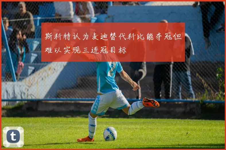 斯科特认为麦迪替代科比能夺冠但难以实现三连冠目标