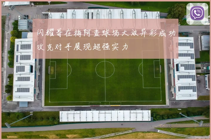 闪耀哥在梅阿查球场大放异彩成功攻克对手展现超强实力